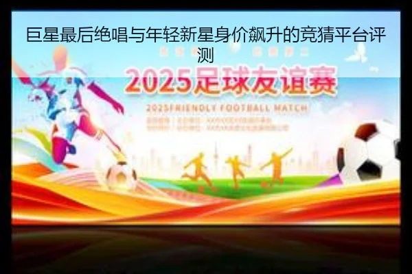 巨星最后绝唱与年轻新星身价飙升的竞猜平台评测