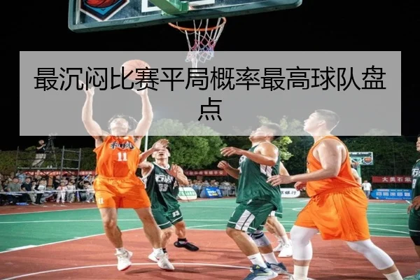 最沉闷比赛平局概率最高球队盘点