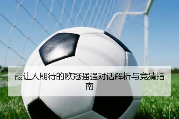 最让人期待的欧冠强强对话解析与竞猜指南